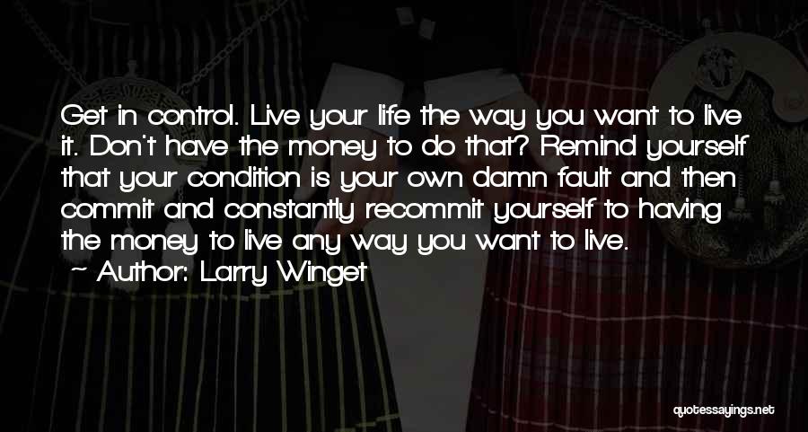 Larry Winget Quotes: Get In Control. Live Your Life The Way You Want To Live It. Don't Have The Money To Do That?