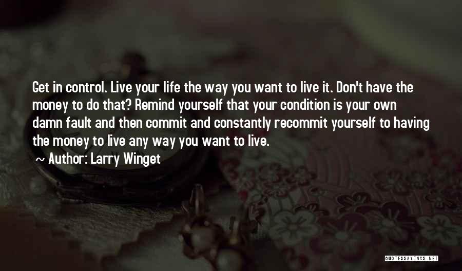 Larry Winget Quotes: Get In Control. Live Your Life The Way You Want To Live It. Don't Have The Money To Do That?