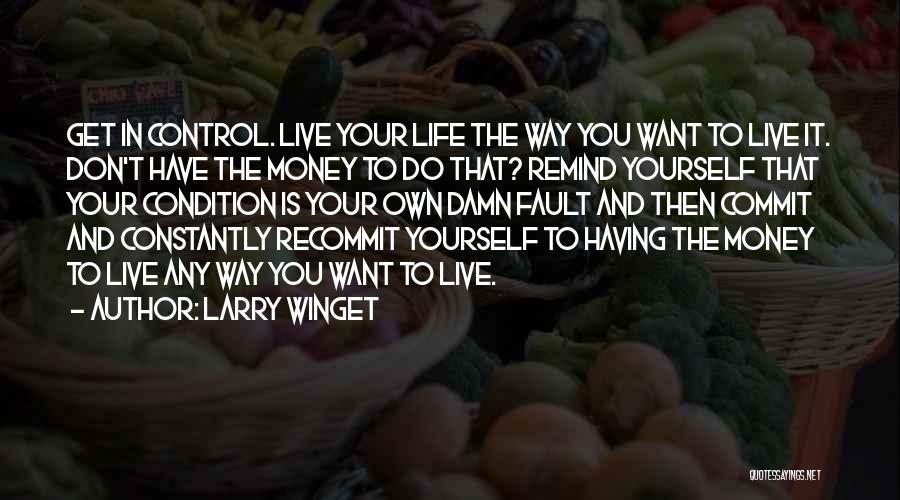 Larry Winget Quotes: Get In Control. Live Your Life The Way You Want To Live It. Don't Have The Money To Do That?