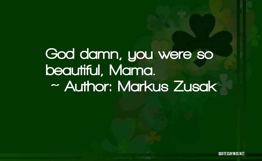 Markus Zusak Quotes: God Damn, You Were So Beautiful, Mama.