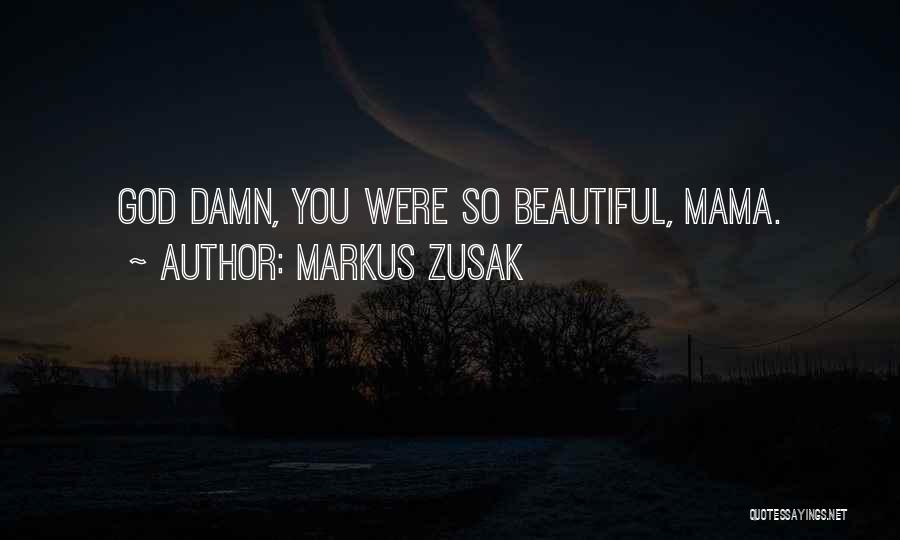 Markus Zusak Quotes: God Damn, You Were So Beautiful, Mama.
