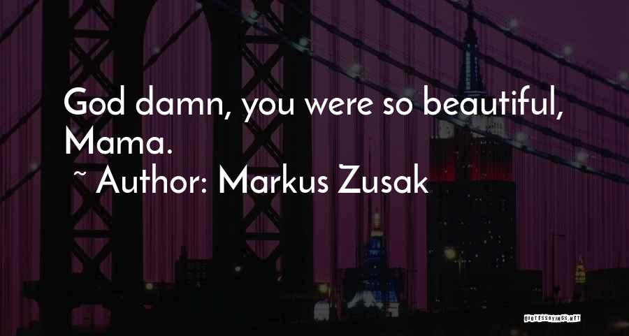 Markus Zusak Quotes: God Damn, You Were So Beautiful, Mama.