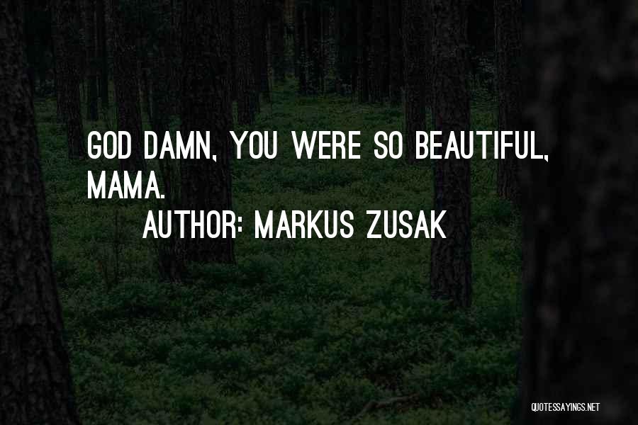 Markus Zusak Quotes: God Damn, You Were So Beautiful, Mama.