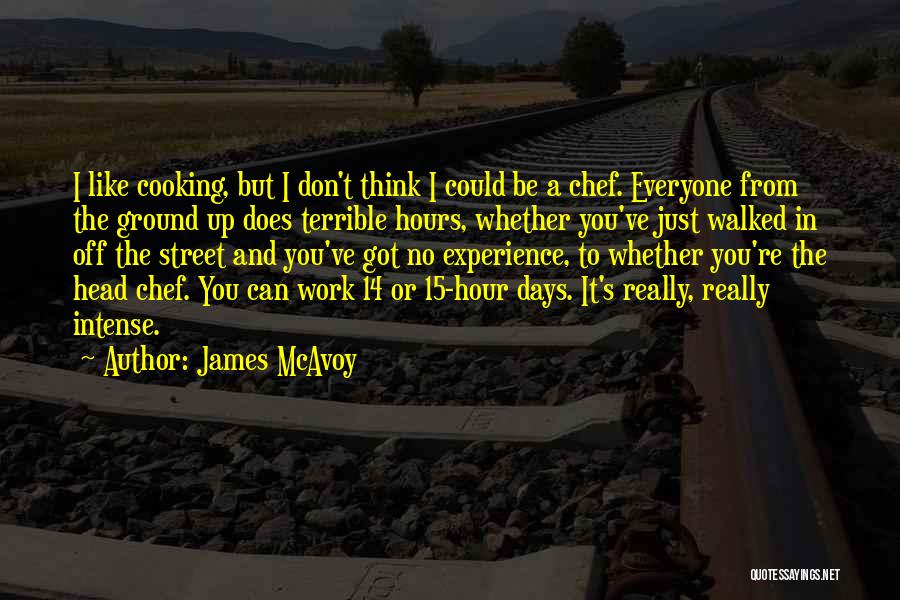 James McAvoy Quotes: I Like Cooking, But I Don't Think I Could Be A Chef. Everyone From The Ground Up Does Terrible Hours,