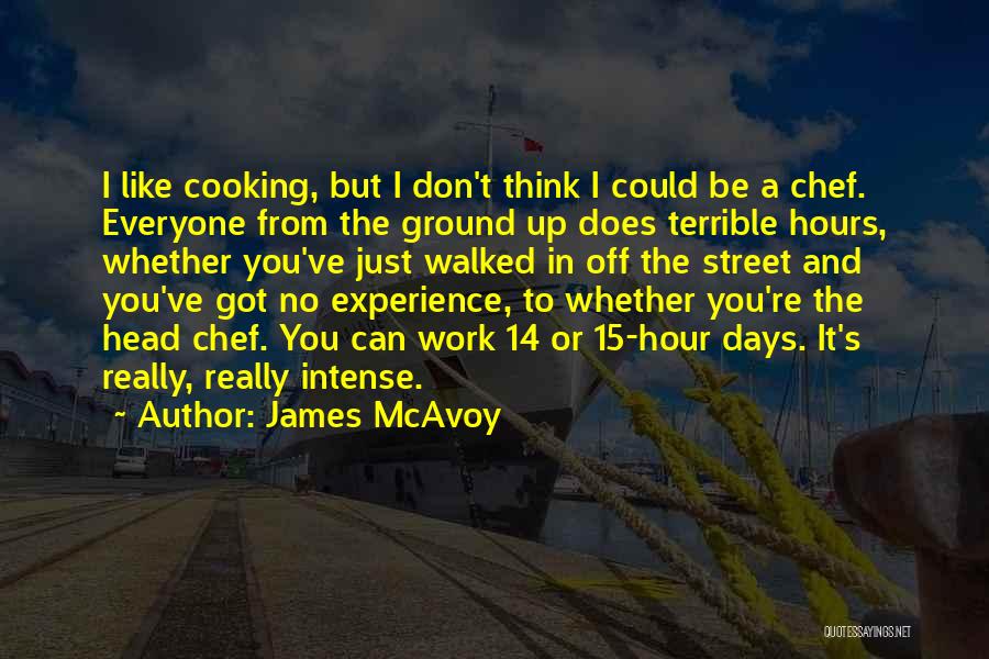 James McAvoy Quotes: I Like Cooking, But I Don't Think I Could Be A Chef. Everyone From The Ground Up Does Terrible Hours,