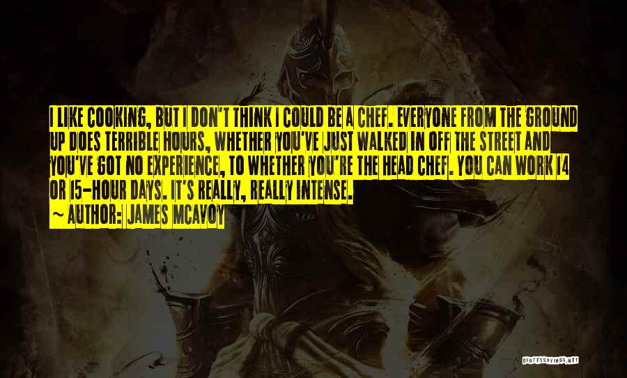 James McAvoy Quotes: I Like Cooking, But I Don't Think I Could Be A Chef. Everyone From The Ground Up Does Terrible Hours,