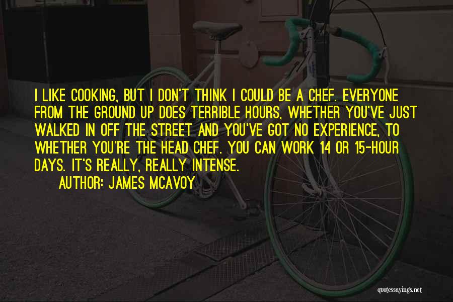 James McAvoy Quotes: I Like Cooking, But I Don't Think I Could Be A Chef. Everyone From The Ground Up Does Terrible Hours,