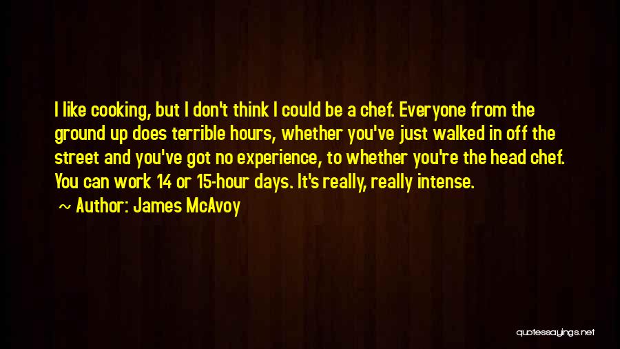 James McAvoy Quotes: I Like Cooking, But I Don't Think I Could Be A Chef. Everyone From The Ground Up Does Terrible Hours,