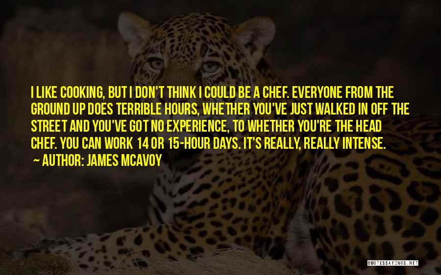 James McAvoy Quotes: I Like Cooking, But I Don't Think I Could Be A Chef. Everyone From The Ground Up Does Terrible Hours,