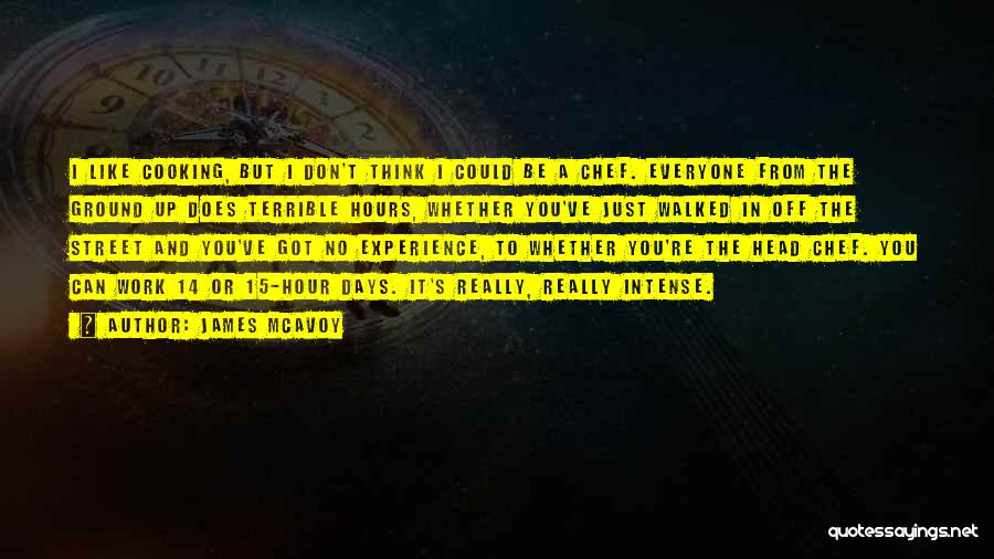 James McAvoy Quotes: I Like Cooking, But I Don't Think I Could Be A Chef. Everyone From The Ground Up Does Terrible Hours,