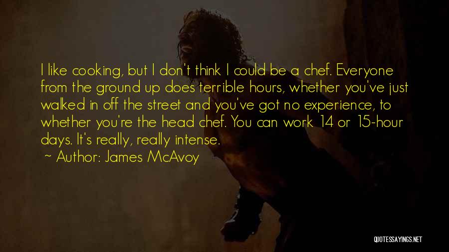 James McAvoy Quotes: I Like Cooking, But I Don't Think I Could Be A Chef. Everyone From The Ground Up Does Terrible Hours,