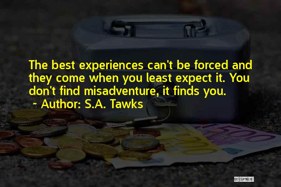 S.A. Tawks Quotes: The Best Experiences Can't Be Forced And They Come When You Least Expect It. You Don't Find Misadventure, It Finds