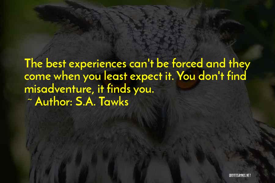 S.A. Tawks Quotes: The Best Experiences Can't Be Forced And They Come When You Least Expect It. You Don't Find Misadventure, It Finds