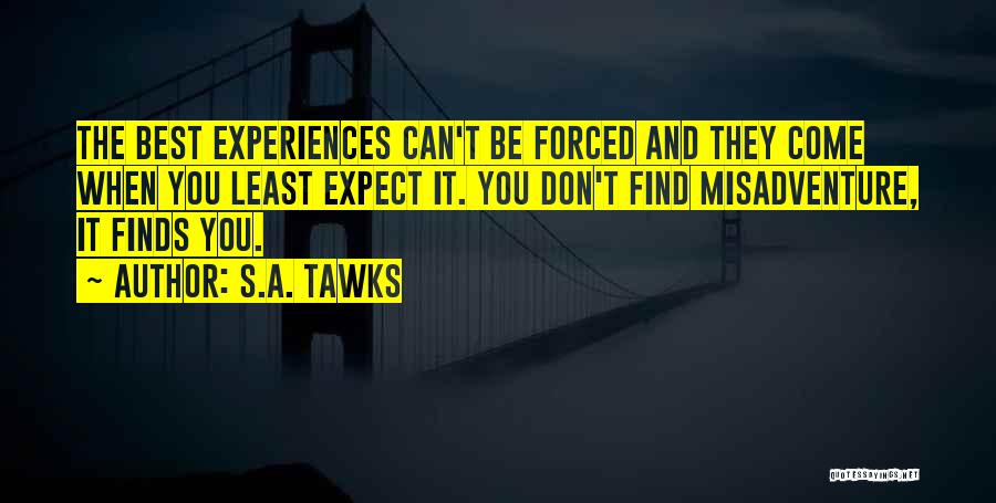 S.A. Tawks Quotes: The Best Experiences Can't Be Forced And They Come When You Least Expect It. You Don't Find Misadventure, It Finds