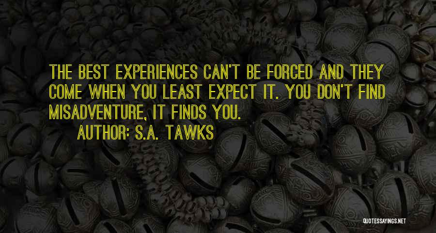 S.A. Tawks Quotes: The Best Experiences Can't Be Forced And They Come When You Least Expect It. You Don't Find Misadventure, It Finds