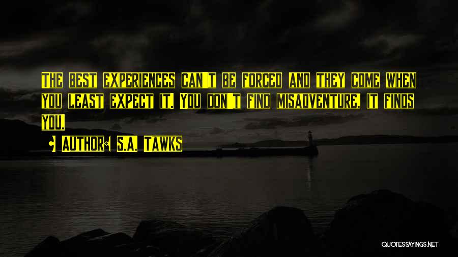 S.A. Tawks Quotes: The Best Experiences Can't Be Forced And They Come When You Least Expect It. You Don't Find Misadventure, It Finds