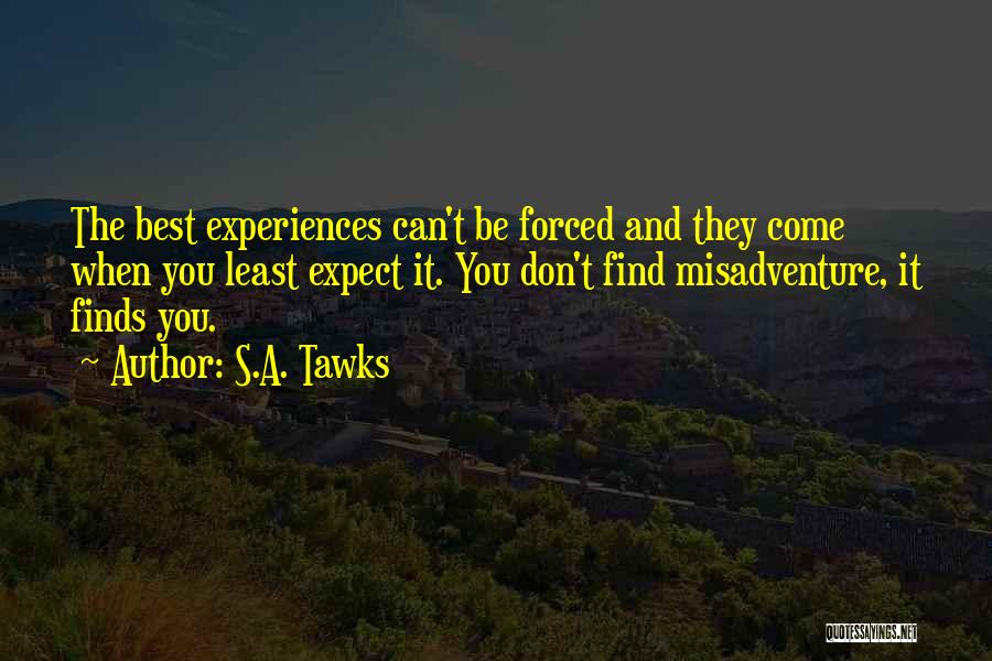 S.A. Tawks Quotes: The Best Experiences Can't Be Forced And They Come When You Least Expect It. You Don't Find Misadventure, It Finds