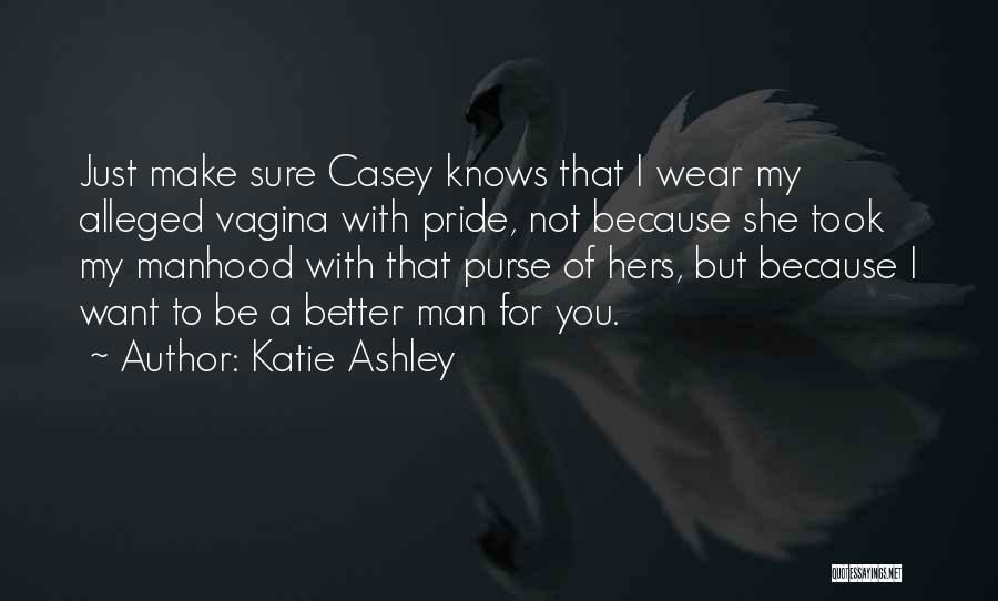 Katie Ashley Quotes: Just Make Sure Casey Knows That I Wear My Alleged Vagina With Pride, Not Because She Took My Manhood With