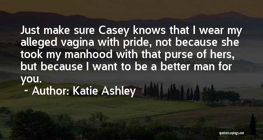 Katie Ashley Quotes: Just Make Sure Casey Knows That I Wear My Alleged Vagina With Pride, Not Because She Took My Manhood With