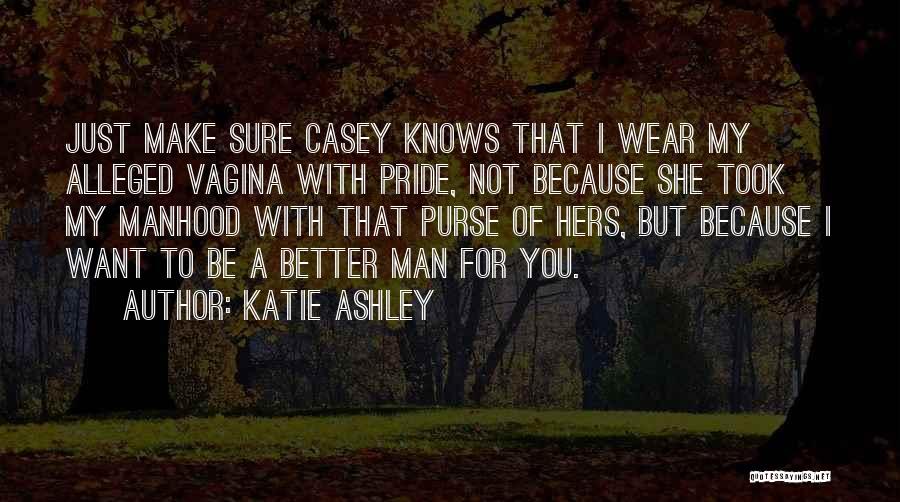 Katie Ashley Quotes: Just Make Sure Casey Knows That I Wear My Alleged Vagina With Pride, Not Because She Took My Manhood With