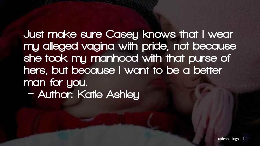 Katie Ashley Quotes: Just Make Sure Casey Knows That I Wear My Alleged Vagina With Pride, Not Because She Took My Manhood With