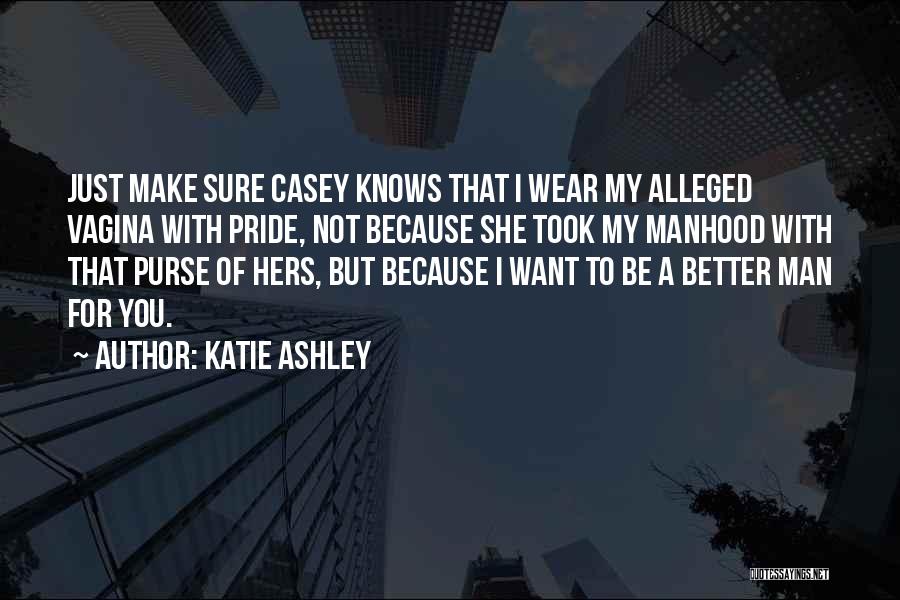 Katie Ashley Quotes: Just Make Sure Casey Knows That I Wear My Alleged Vagina With Pride, Not Because She Took My Manhood With