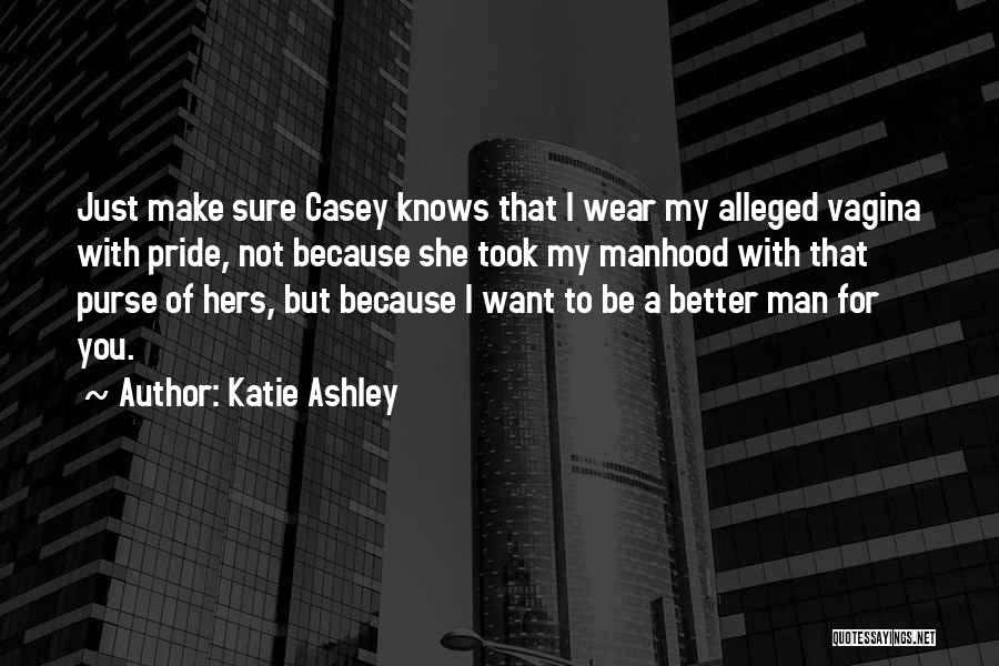 Katie Ashley Quotes: Just Make Sure Casey Knows That I Wear My Alleged Vagina With Pride, Not Because She Took My Manhood With