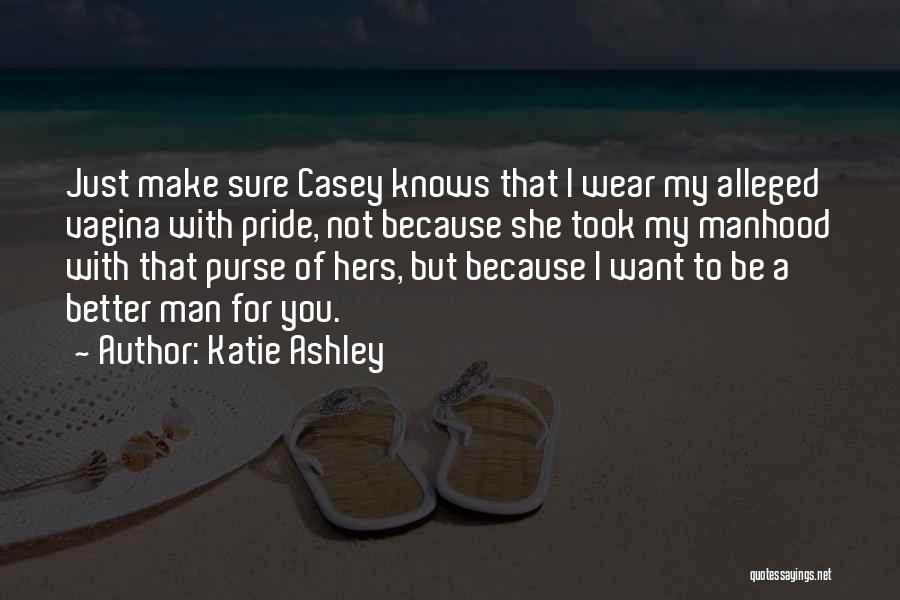 Katie Ashley Quotes: Just Make Sure Casey Knows That I Wear My Alleged Vagina With Pride, Not Because She Took My Manhood With