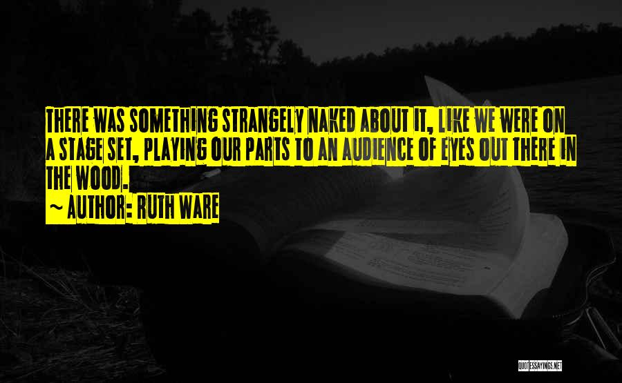 Ruth Ware Quotes: There Was Something Strangely Naked About It, Like We Were On A Stage Set, Playing Our Parts To An Audience