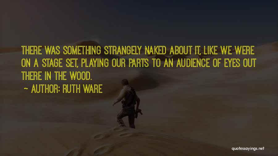 Ruth Ware Quotes: There Was Something Strangely Naked About It, Like We Were On A Stage Set, Playing Our Parts To An Audience