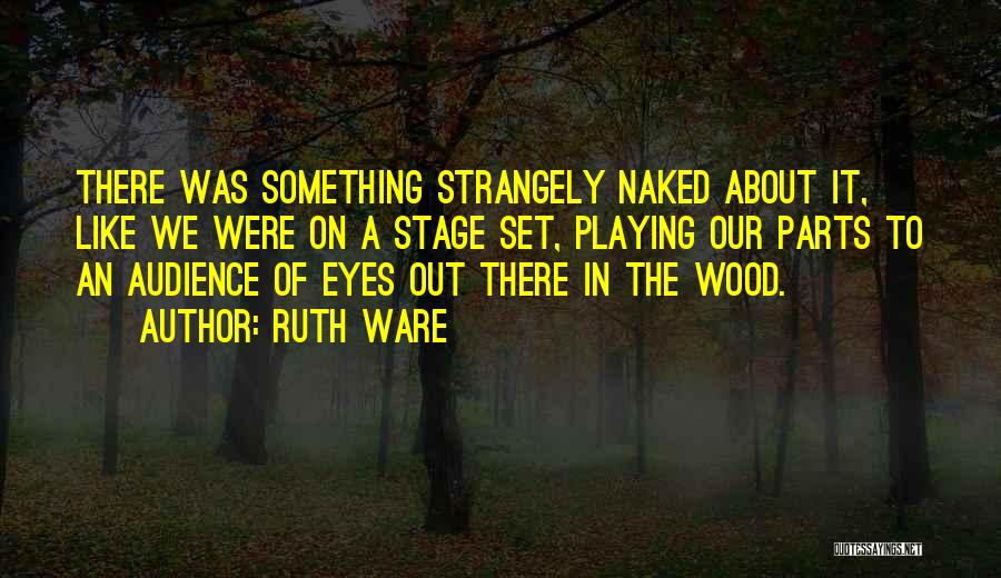 Ruth Ware Quotes: There Was Something Strangely Naked About It, Like We Were On A Stage Set, Playing Our Parts To An Audience