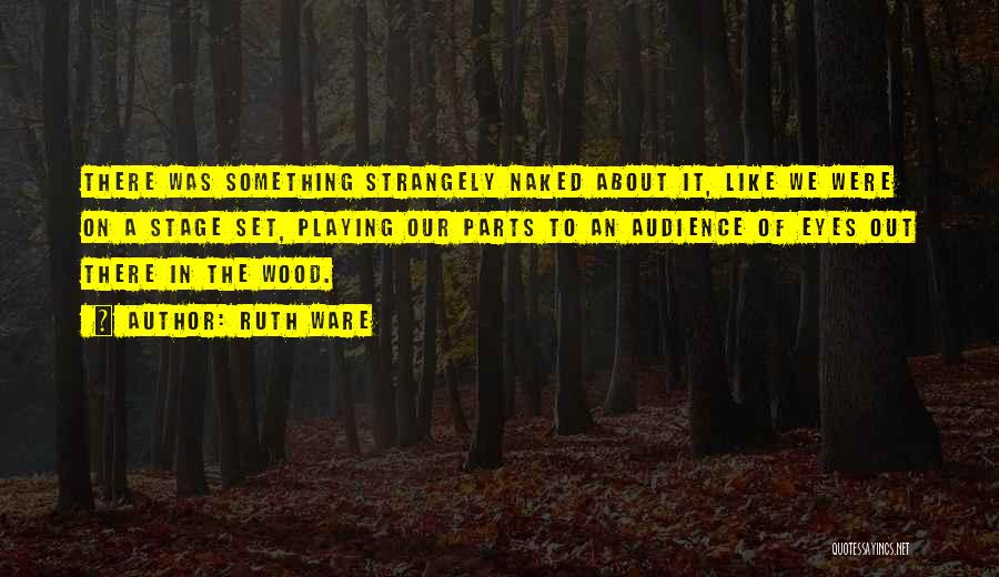 Ruth Ware Quotes: There Was Something Strangely Naked About It, Like We Were On A Stage Set, Playing Our Parts To An Audience