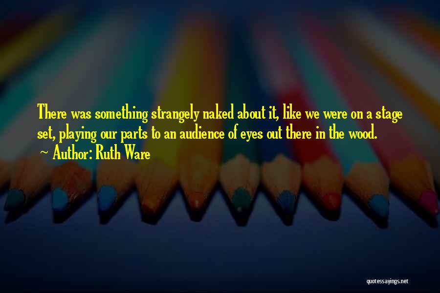 Ruth Ware Quotes: There Was Something Strangely Naked About It, Like We Were On A Stage Set, Playing Our Parts To An Audience