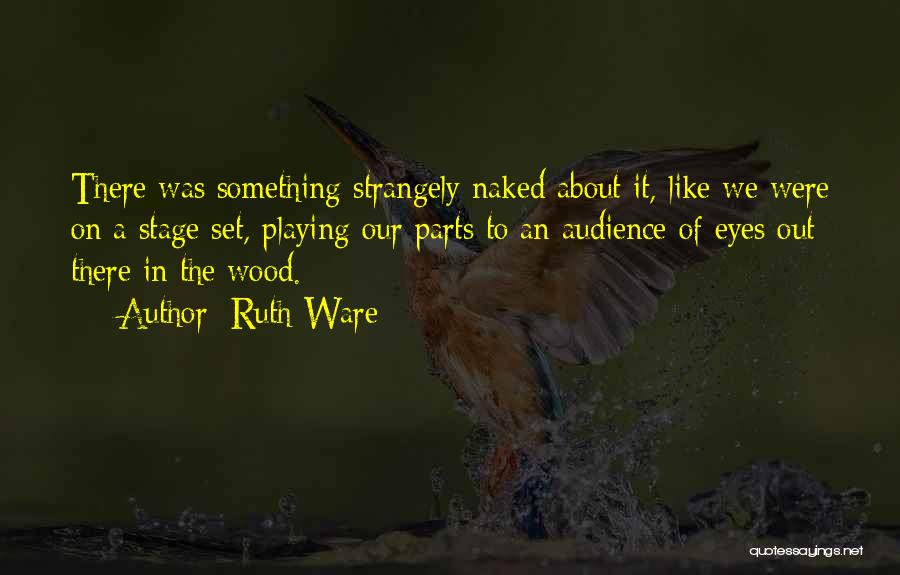 Ruth Ware Quotes: There Was Something Strangely Naked About It, Like We Were On A Stage Set, Playing Our Parts To An Audience