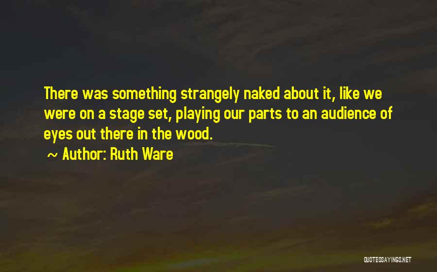 Ruth Ware Quotes: There Was Something Strangely Naked About It, Like We Were On A Stage Set, Playing Our Parts To An Audience