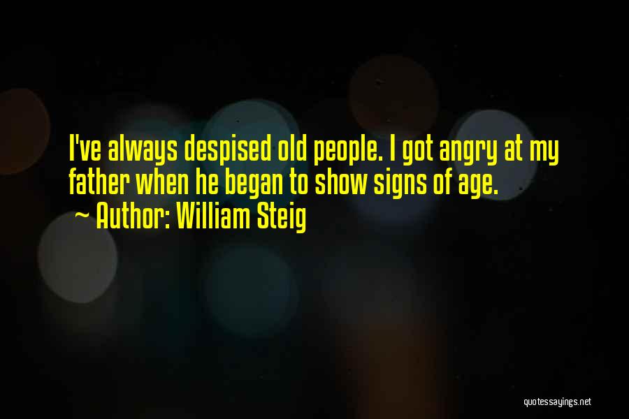 William Steig Quotes: I've Always Despised Old People. I Got Angry At My Father When He Began To Show Signs Of Age.