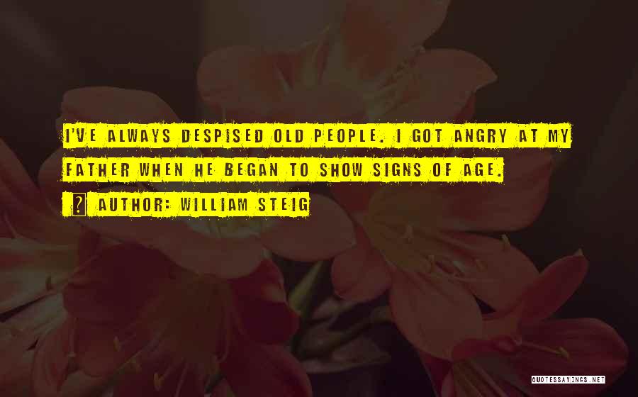 William Steig Quotes: I've Always Despised Old People. I Got Angry At My Father When He Began To Show Signs Of Age.