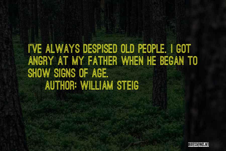 William Steig Quotes: I've Always Despised Old People. I Got Angry At My Father When He Began To Show Signs Of Age.