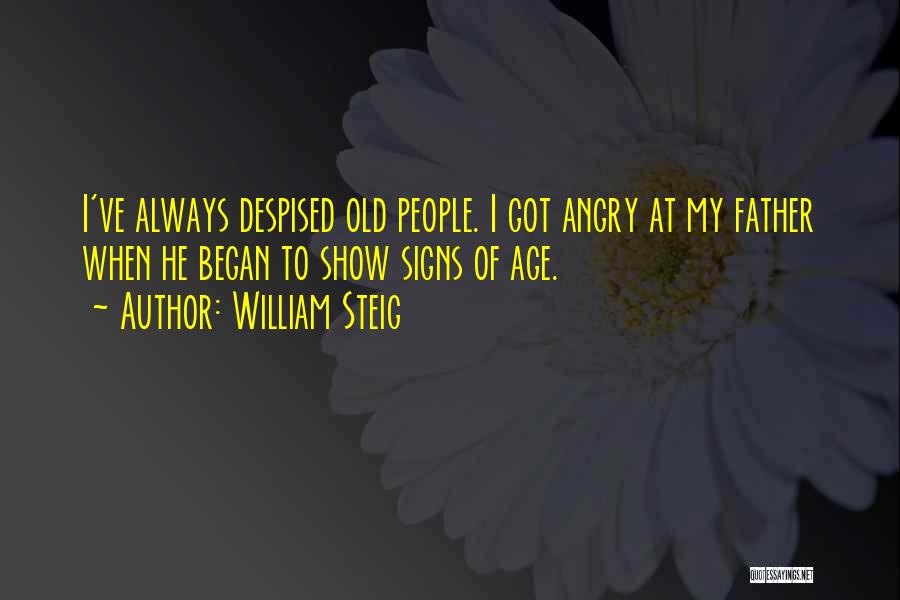 William Steig Quotes: I've Always Despised Old People. I Got Angry At My Father When He Began To Show Signs Of Age.