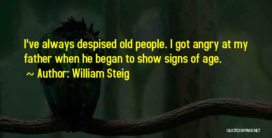 William Steig Quotes: I've Always Despised Old People. I Got Angry At My Father When He Began To Show Signs Of Age.