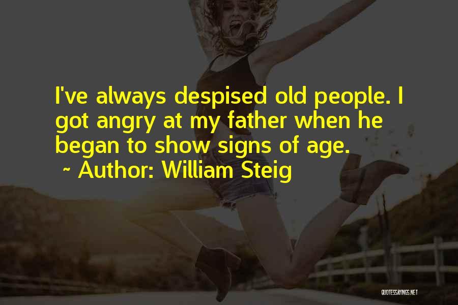 William Steig Quotes: I've Always Despised Old People. I Got Angry At My Father When He Began To Show Signs Of Age.