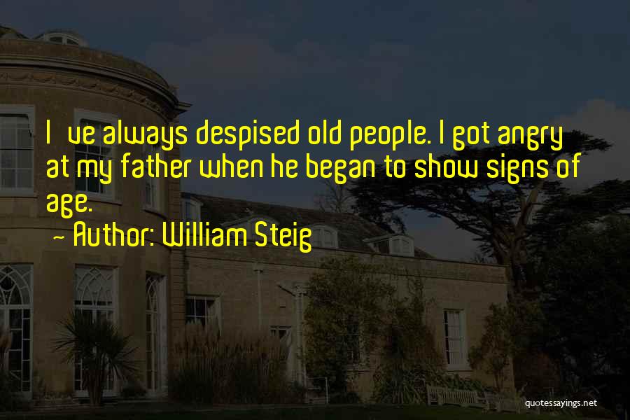 William Steig Quotes: I've Always Despised Old People. I Got Angry At My Father When He Began To Show Signs Of Age.