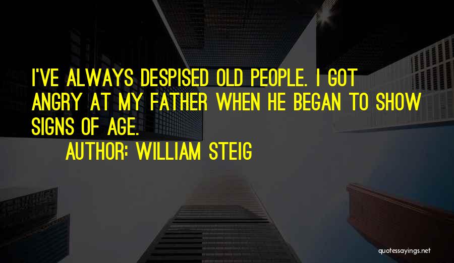 William Steig Quotes: I've Always Despised Old People. I Got Angry At My Father When He Began To Show Signs Of Age.