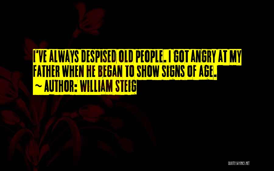 William Steig Quotes: I've Always Despised Old People. I Got Angry At My Father When He Began To Show Signs Of Age.