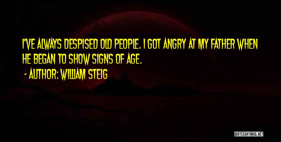 William Steig Quotes: I've Always Despised Old People. I Got Angry At My Father When He Began To Show Signs Of Age.
