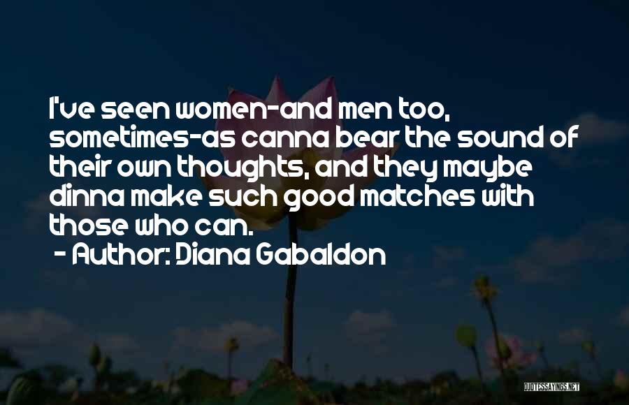 Diana Gabaldon Quotes: I've Seen Women-and Men Too, Sometimes-as Canna Bear The Sound Of Their Own Thoughts, And They Maybe Dinna Make Such