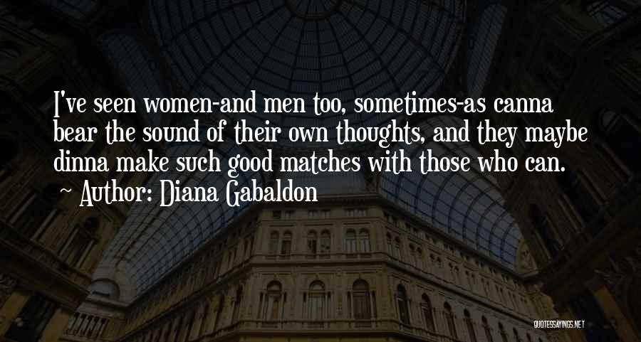 Diana Gabaldon Quotes: I've Seen Women-and Men Too, Sometimes-as Canna Bear The Sound Of Their Own Thoughts, And They Maybe Dinna Make Such