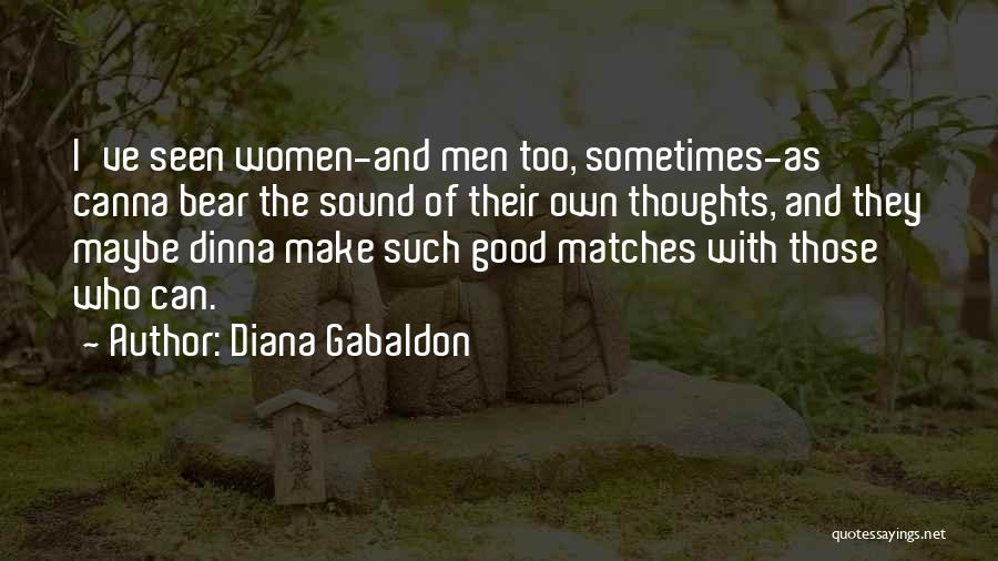 Diana Gabaldon Quotes: I've Seen Women-and Men Too, Sometimes-as Canna Bear The Sound Of Their Own Thoughts, And They Maybe Dinna Make Such