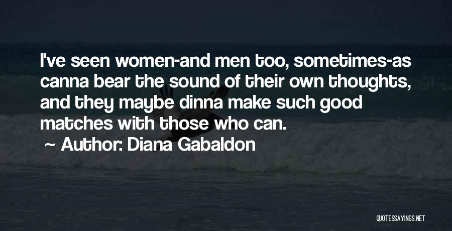 Diana Gabaldon Quotes: I've Seen Women-and Men Too, Sometimes-as Canna Bear The Sound Of Their Own Thoughts, And They Maybe Dinna Make Such