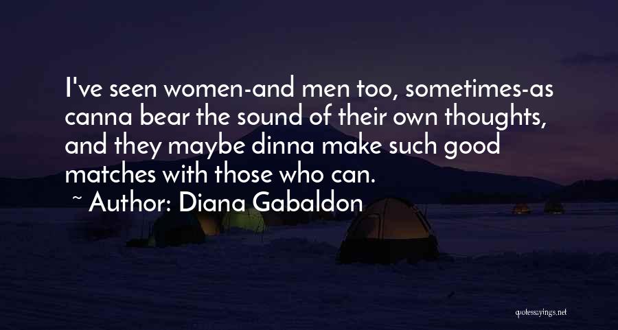 Diana Gabaldon Quotes: I've Seen Women-and Men Too, Sometimes-as Canna Bear The Sound Of Their Own Thoughts, And They Maybe Dinna Make Such